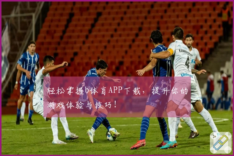 轻松掌握b体育APP下载，提升你的游戏体验与技巧！