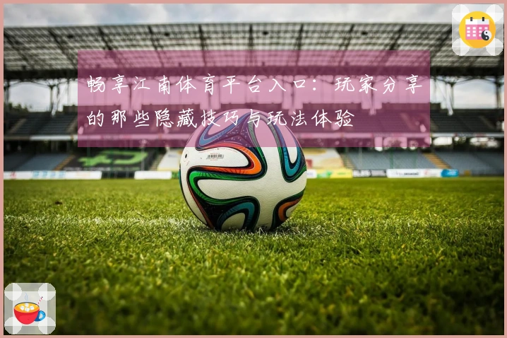 畅享江南体育平台入口：玩家分享的那些隐藏技巧与玩法体验
