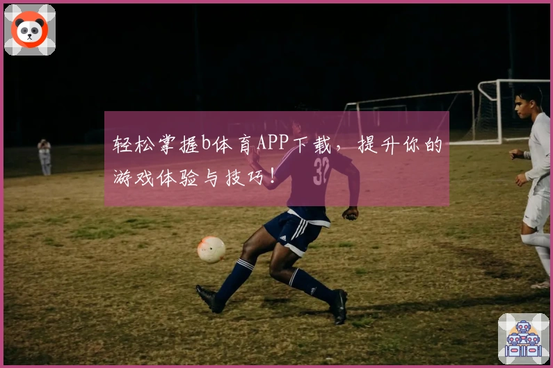 轻松掌握b体育APP下载，提升你的游戏体验与技巧！