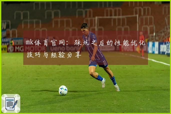 mk体育官网:踩坑之后的性能优化技巧与经验分享