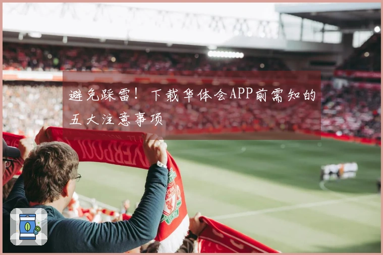 避免踩雷！下载华体会APP前需知的五大注意事项