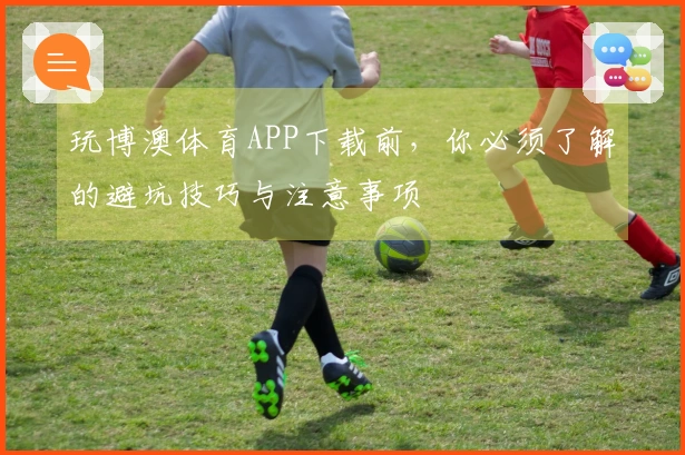 玩博澳体育APP下载前，你必须了解的避坑技巧与注意事项