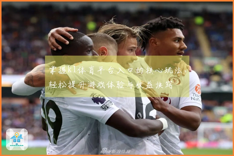 掌握k1体育平台入口的核心玩法，轻松提升游戏体验与收益诀窍