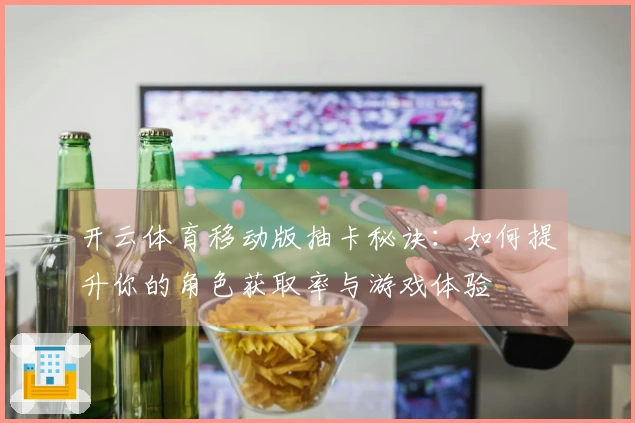开云体育移动版抽卡秘诀：如何提升你的角色获取率与游戏体验