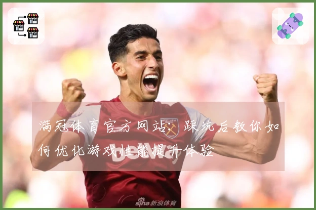 满冠体育官方网站：踩坑后教你如何优化游戏性能提升体验