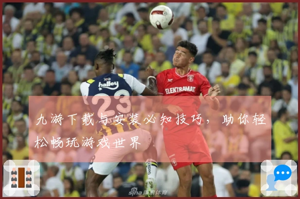 九游下载与安装必知技巧，助你轻松畅玩游戏世界