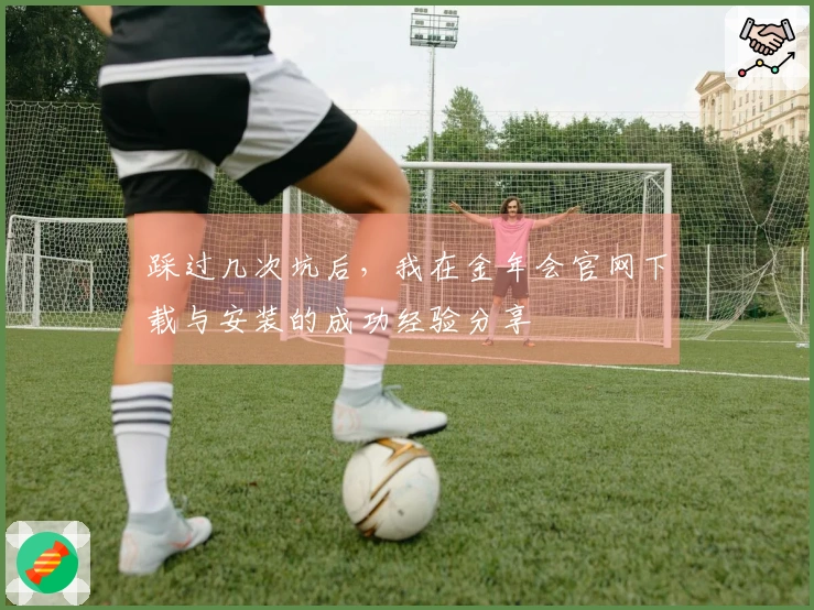 踩过几次坑后，我在金年会官网下载与安装的成功经验分享