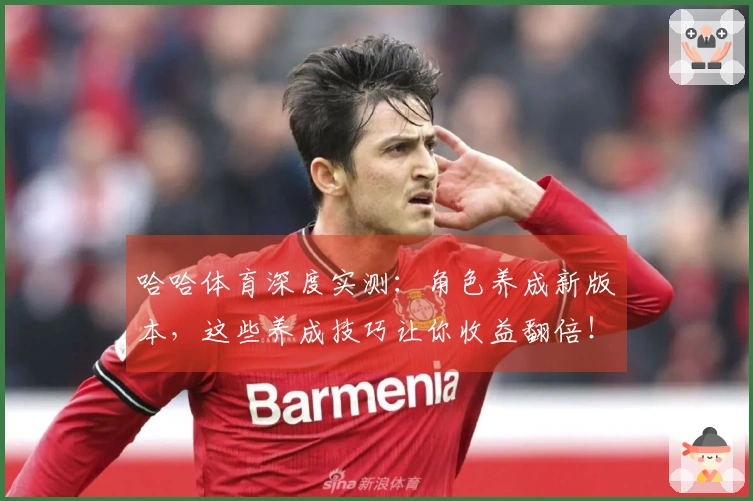 哈哈体育深度实测：角色养成新版本，这些养成技巧让你收益翻倍！