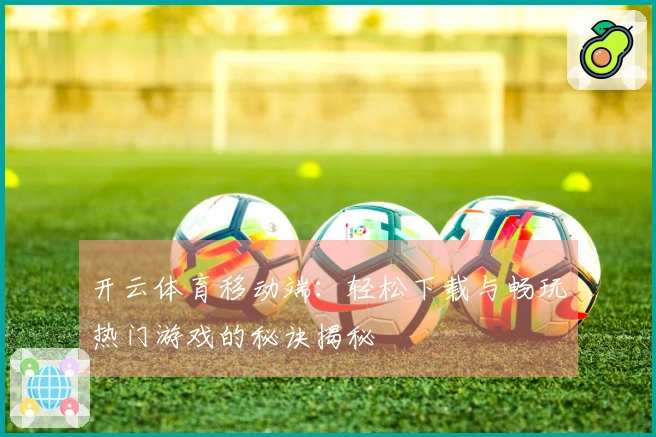 开云体育移动端：轻松下载与畅玩热门游戏的秘诀揭秘