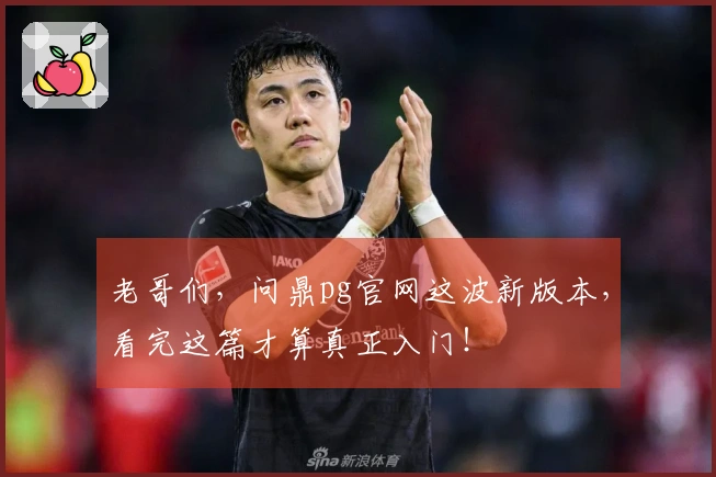 老哥们，问鼎pg官网这波新版本，看完这篇才算真正入门！