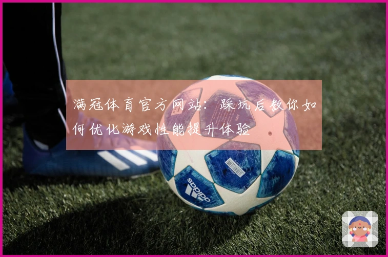 满冠体育官方网站：踩坑后教你如何优化游戏性能提升体验