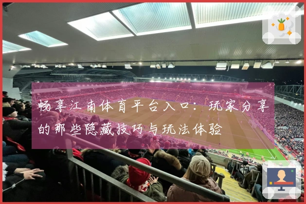 畅享江南体育平台入口：玩家分享的那些隐藏技巧与玩法体验