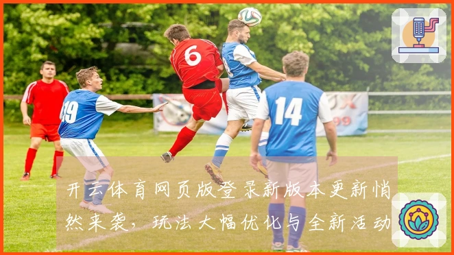 开云体育网页版登录新版本更新悄然来袭，玩法大幅优化与全新活动解锁！