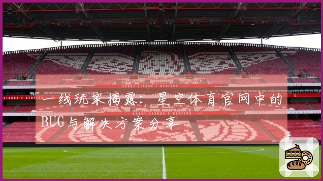 一线玩家揭露：星空体育官网中的BUG与解决方案分享